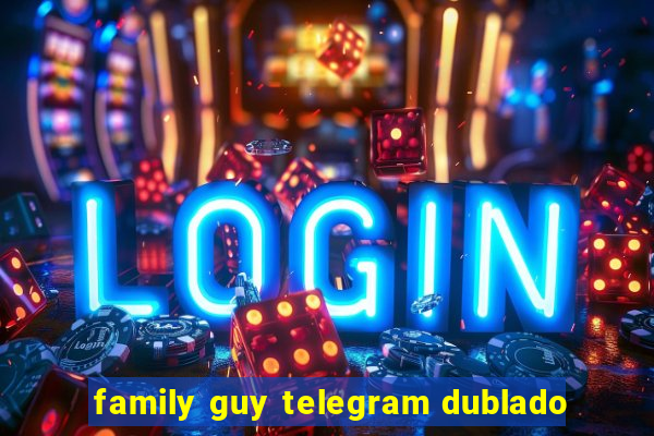 family guy telegram dublado